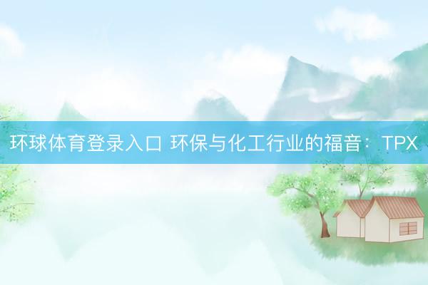 环球体育登录入口 环保与化工行业的福音：TPX