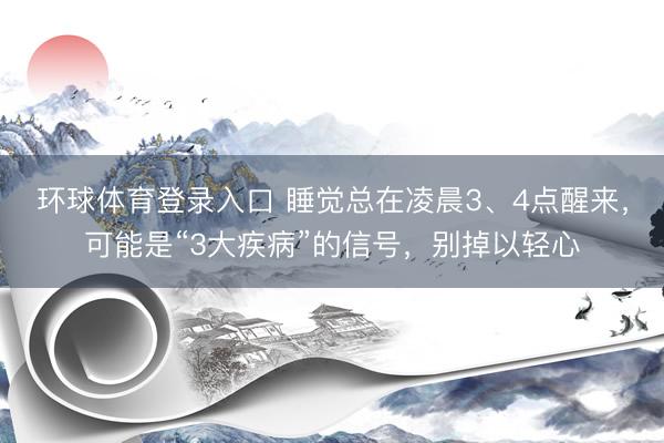 环球体育登录入口 睡觉总在凌晨3、4点醒来，可能是“3大疾病”的信号，别掉以轻心