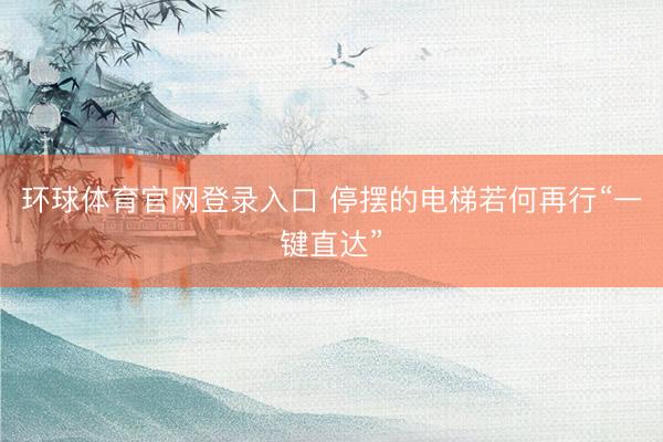 环球体育官网登录入口 停摆的电梯若何再行“一键直达”
