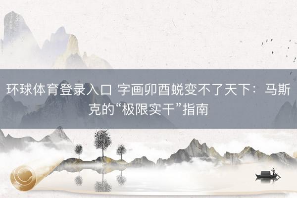 环球体育登录入口 字画卯酉蜕变不了天下：马斯克的“极限实干”指南