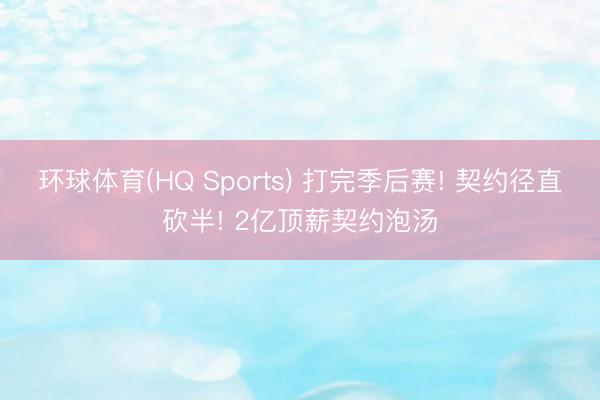 环球体育(HQ Sports) 打完季后赛! 契约径直砍半! 2亿顶薪契约泡汤