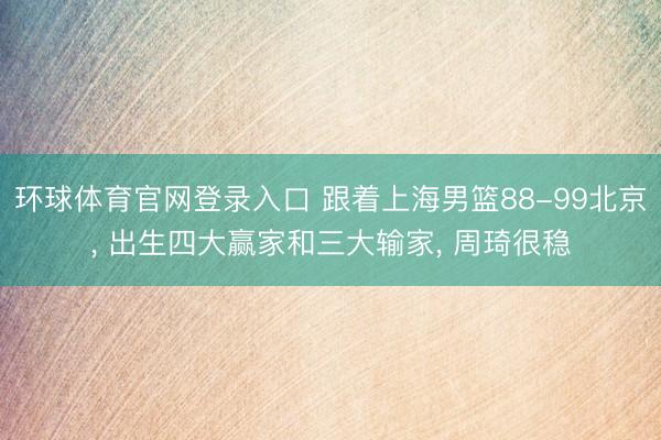 环球体育官网登录入口 跟着上海男篮88-99北京， 出生四大赢家和三大输家， 周琦很稳
