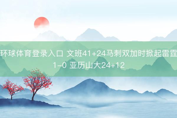环球体育登录入口 文班41+24马刺双加时掀起雷霆1-0 亚历山大24+12