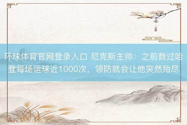 环球体育官网登录入口 尼克斯主帅：之前数过哈登每场运球近1000次，领防就会让他突然殆尽