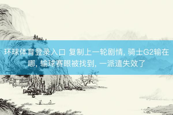 环球体育登录入口 复制上一轮剧情, 骑士G2输在哪, 输球赛眼被找到, 一派遣失效了