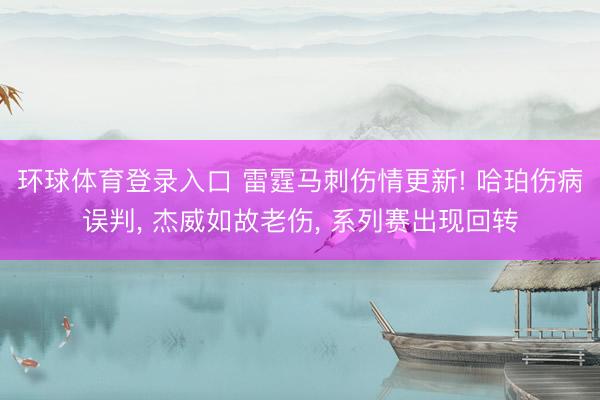 环球体育登录入口 雷霆马刺伤情更新! 哈珀伤病误判， 杰威如故老伤， 系列赛出现回转