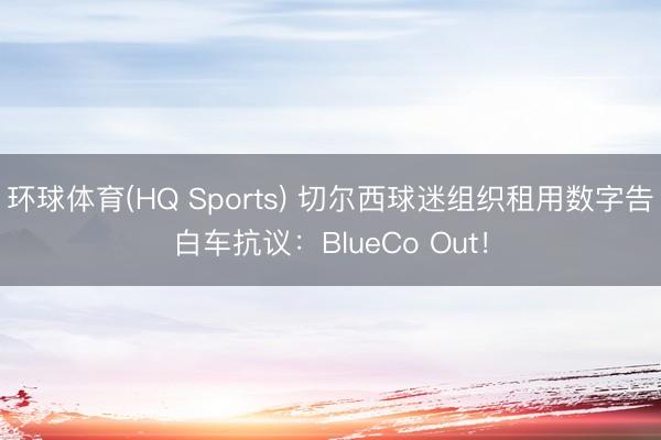 环球体育(HQ Sports) 切尔西球迷组织租用数字告白车抗议：BlueCo Out！