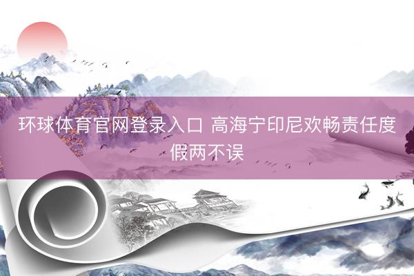 环球体育官网登录入口 高海宁印尼欢畅责任度假两不误