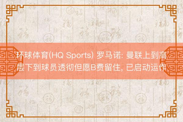 环球体育(HQ Sports) 罗马诺: 曼联上到高层下到球员透彻但愿B费留住, 已启动运作