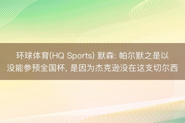 环球体育(HQ Sports) 默森: 帕尔默之是以没能参预全国杯, 是因为杰克逊没在这支切尔西