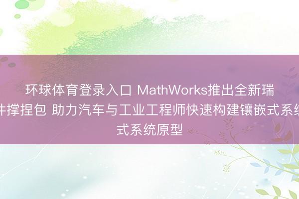 环球体育登录入口 MathWorks推出全新瑞萨硬件撑捏包 助力汽车与工业工程师快速构建镶嵌式系统原型