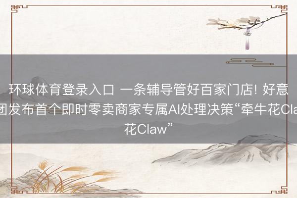 环球体育登录入口 一条辅导管好百家门店! 好意思团发布首个即时零卖商家专属AI处理决策“牵牛花Claw”
