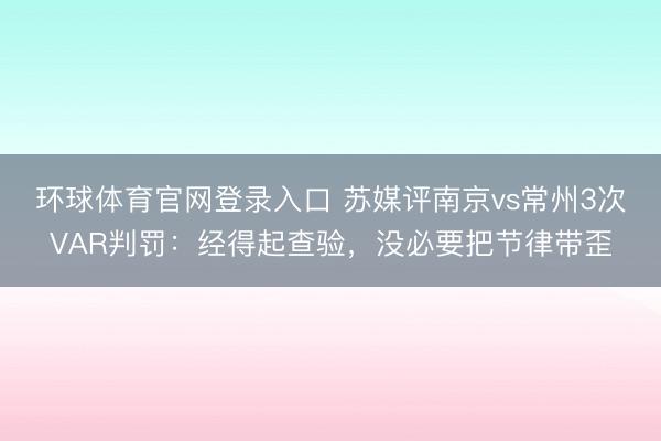 环球体育官网登录入口 苏媒评南京vs常州3次VAR判罚：经得起查验，没必要把节律带歪