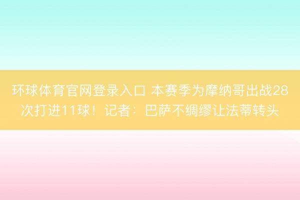 环球体育官网登录入口 本赛季为摩纳哥出战28次打进11球！记者：巴萨不绸缪让法蒂转头