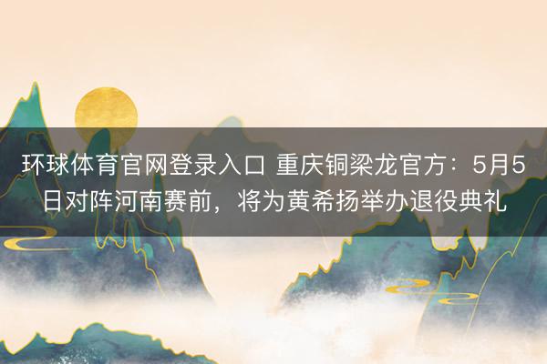 环球体育官网登录入口 重庆铜梁龙官方：5月5日对阵河南赛前，将为黄希扬举办退役典礼