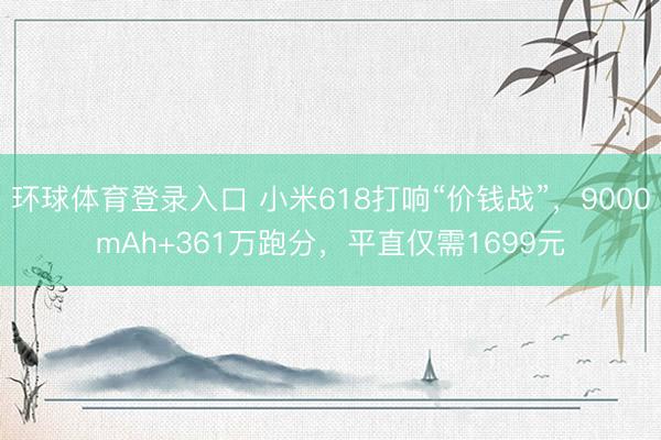 环球体育登录入口 小米618打响“价钱战”，9000mAh+361万跑分，平直仅需1699元