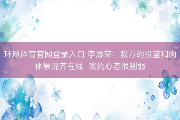 环球体育官网登录入口 李添荣：我方的投篮和肉体景况齐在线  我的心态很削弱