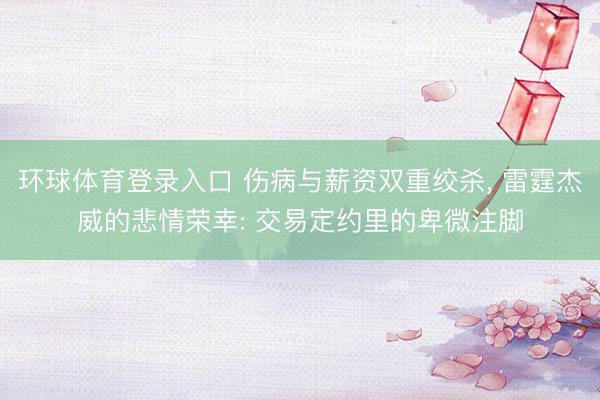 环球体育登录入口 伤病与薪资双重绞杀, 雷霆杰威的悲情荣幸: