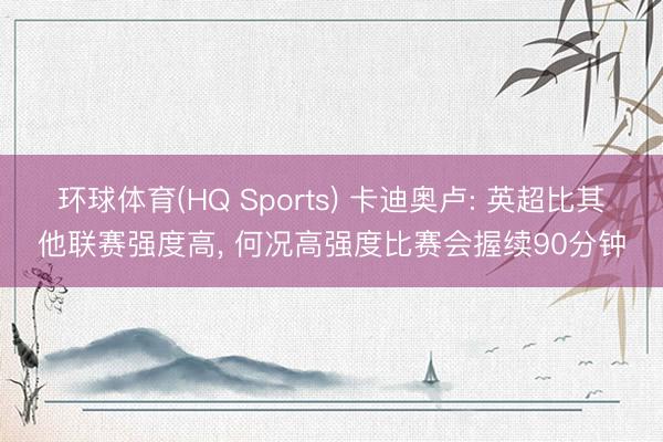 环球体育(HQ Sports) 卡迪奥卢: 英超比其他联赛强度高， 何况高强度比赛会握续90分钟