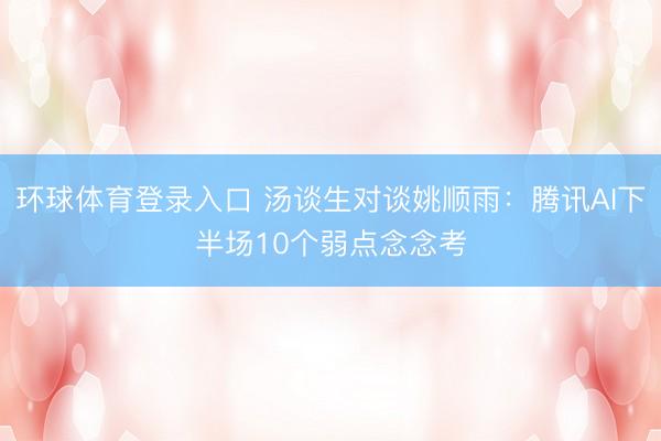 环球体育登录入口 汤谈生对谈姚顺雨：腾讯AI下半场10个弱点念念考