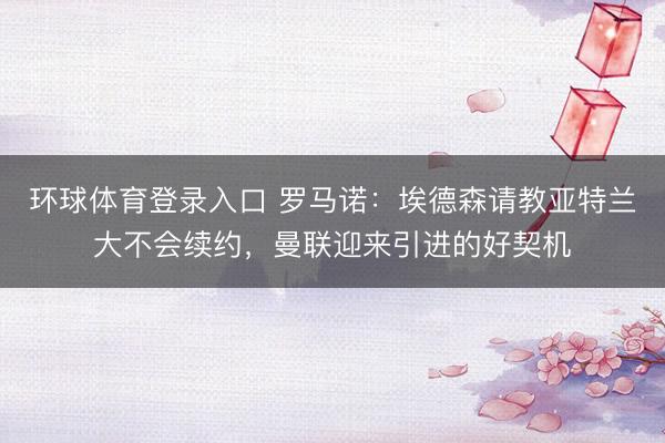 环球体育登录入口 罗马诺:埃德森请教亚特兰大不会续约,曼联迎来引进的好契机