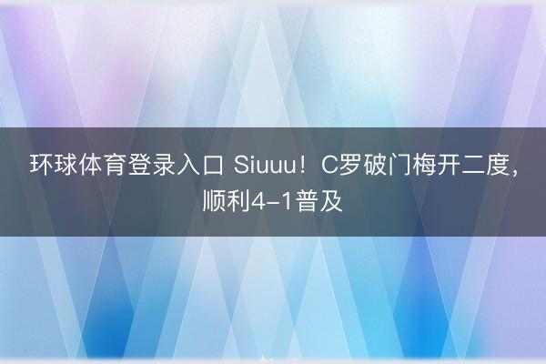 环球体育登录入口 Siuuu！C罗破门梅开二度，顺利4-1普及
