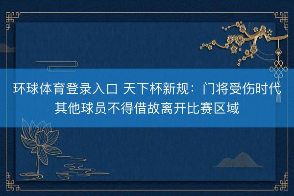 环球体育登录入口 天下杯新规：门将受伤时代其他球员不得借故离开比赛区域