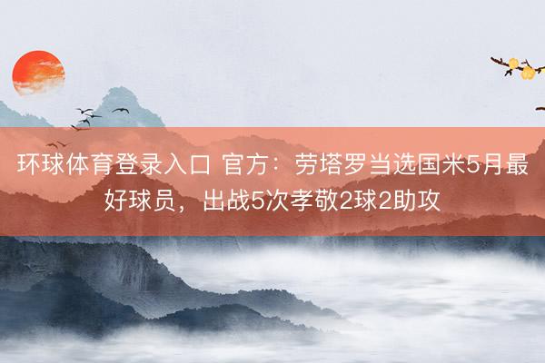 环球体育登录入口 官方：劳塔罗当选国米5月最好球员，出战5次孝敬2球2助攻