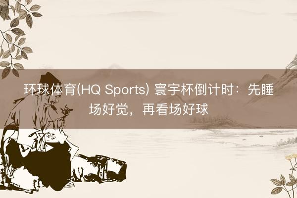 环球体育(HQ Sports) 寰宇杯倒计时:先睡场好觉,再看场好球