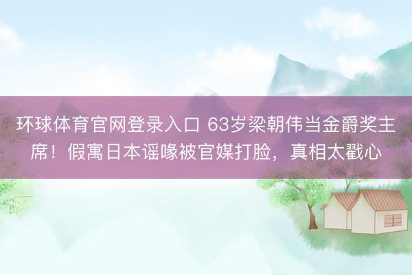 环球体育官网登录入口 63岁梁朝伟当金爵奖主席！假寓日本谣喙被官媒打脸，真相太戳心
