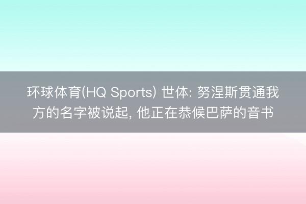 环球体育(HQ Sports) 世体: 努涅斯贯通我方的名字被说起， 他正在恭候巴萨的音书
