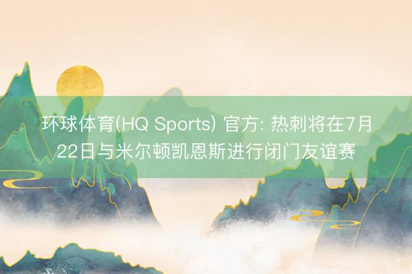 环球体育(HQ Sports) 官方: 热刺将在7月22日与米尔顿凯恩斯进行闭门友谊赛