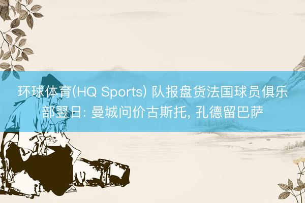 环球体育(HQ Sports) 队报盘货法国球员俱乐部翌日: 曼城问价古斯托, 孔德留巴萨