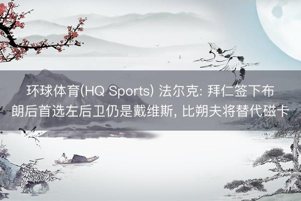 环球体育(HQ Sports) 法尔克: 拜仁签下布朗后首选左后卫仍是戴维斯， 比朔夫将替代磁卡