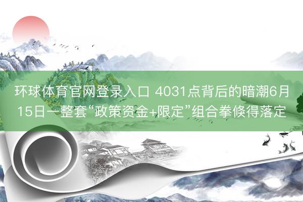 环球体育官网登录入口 4031点背后的暗潮6月15日一整套“政策资金+限定”组合拳倏得落定