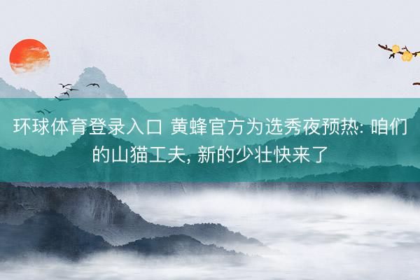 环球体育登录入口 黄蜂官方为选秀夜预热: 咱们的山猫工夫， 新的少壮快来了