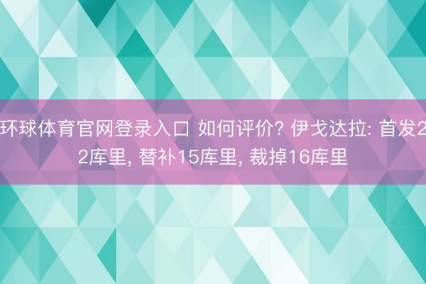 环球体育官网登录入口 如何评价? 伊戈达拉: 首发22库里， 替补15库里， 裁掉16库里