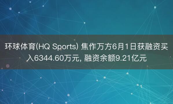 环球体育(HQ Sports) 焦作万方6月1日获融资买入6344.60万元， 融资余额9.21亿元