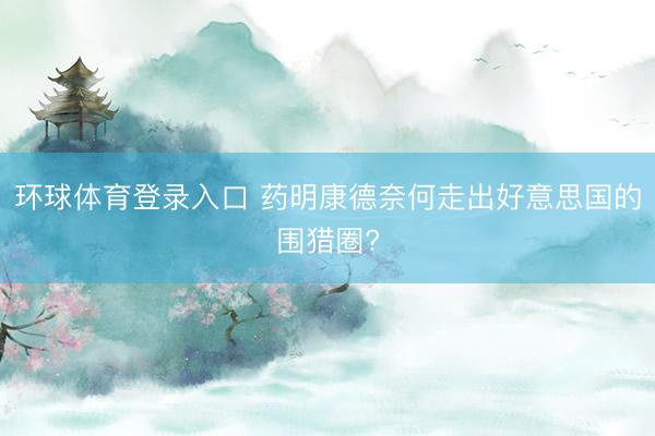 环球体育登录入口 药明康德奈何走出好意思国的围猎圈?
