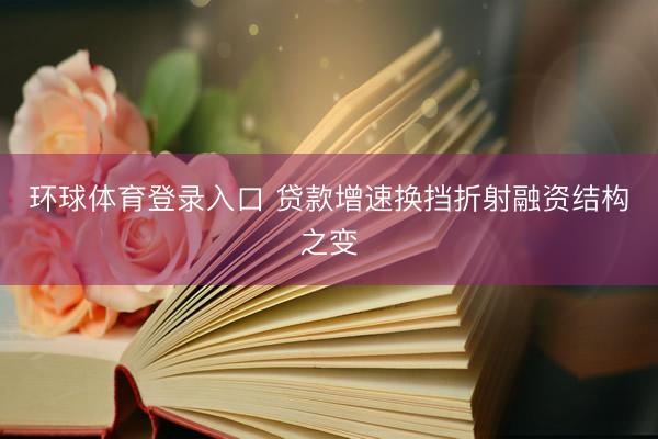 环球体育登录入口 贷款增速换挡折射融资结构之变