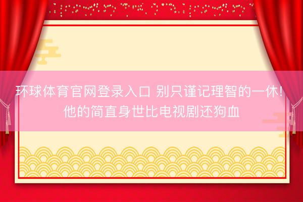 环球体育官网登录入口 别只谨记理智的一休! 他的简直身世比电视剧还狗血